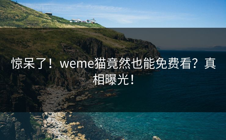惊呆了！weme猫竟然也能免费看？真相曝光！