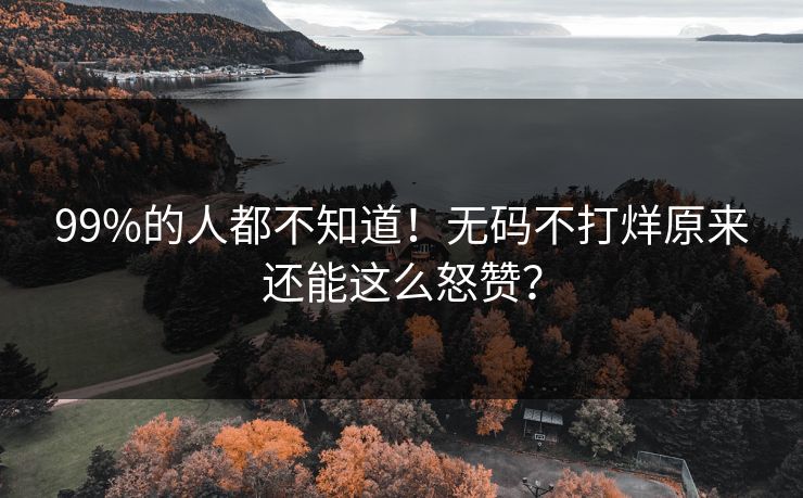 99%的人都不知道！无码不打烊原来还能这么怒赞？