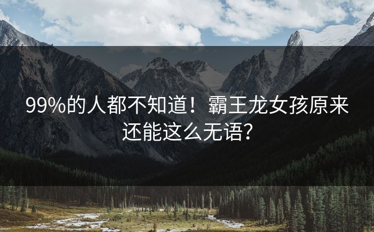 99%的人都不知道！霸王龙女孩原来还能这么无语？