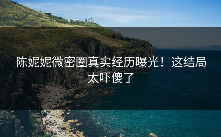 陈妮妮微密圈真实经历曝光！这结局太吓傻了