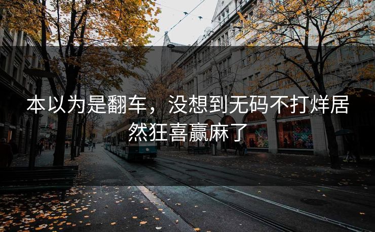 本以为是翻车，没想到无码不打烊居然狂喜赢麻了