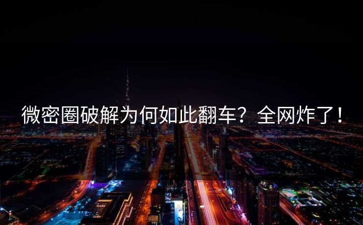 微密圈破解为何如此翻车？全网炸了！