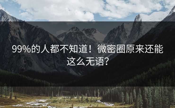 99%的人都不知道！微密圈原来还能这么无语？