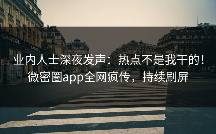 业内人士深夜发声：热点不是我干的！微密圈app全网疯传，持续刷屏