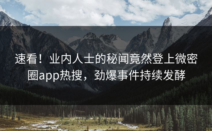 速看！业内人士的秘闻竟然登上微密圈app热搜，劲爆事件持续发酵