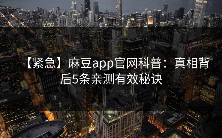 【紧急】麻豆app官网科普：真相背后5条亲测有效秘诀