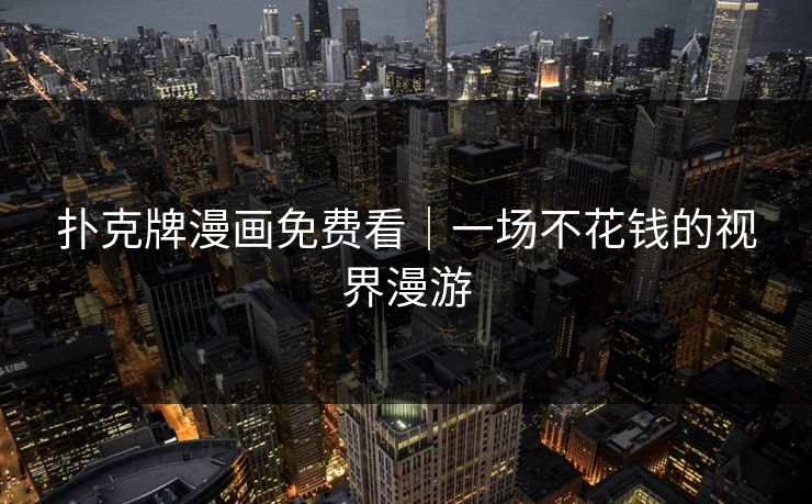 扑克牌漫画免费看｜一场不花钱的视界漫游