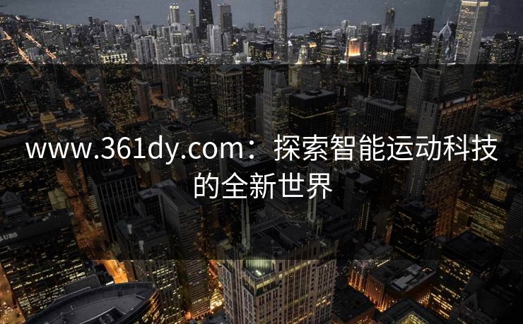 www.361dy.com：探索智能运动科技的全新世界