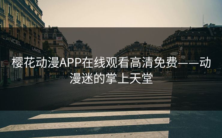 樱花动漫APP在线观看高清免费——动漫迷的掌上天堂
