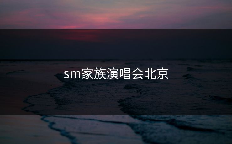 sm家族演唱会北京