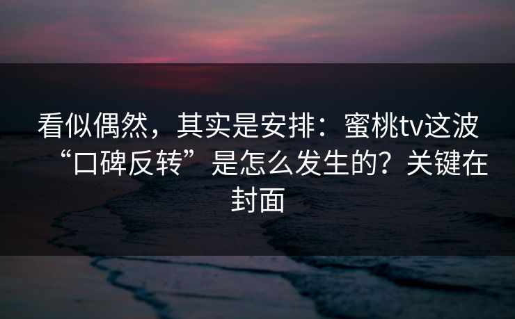 看似偶然，其实是安排：蜜桃tv这波“口碑反转”是怎么发生的？关键在封面